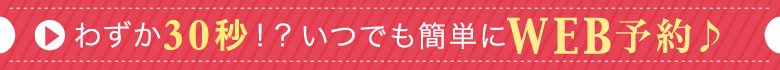 わずか30秒！いつでも簡単にweb予約