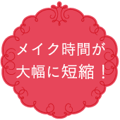 メイク時間が大幅に短縮